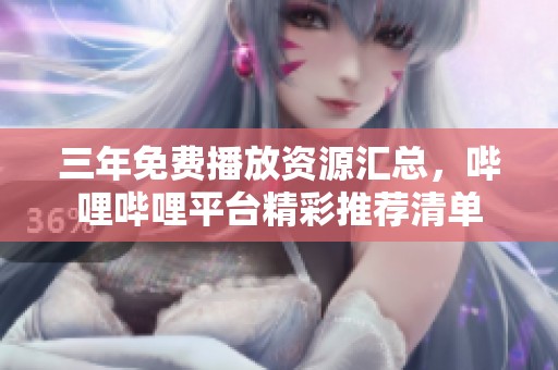 三年免费播放资源汇总，哔哩哔哩平台精彩推荐清单