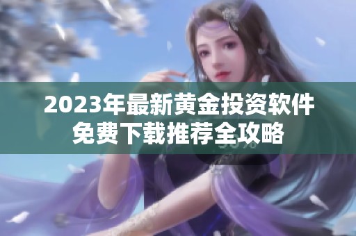 2023年最新黄金投资软件免费下载推荐全攻略