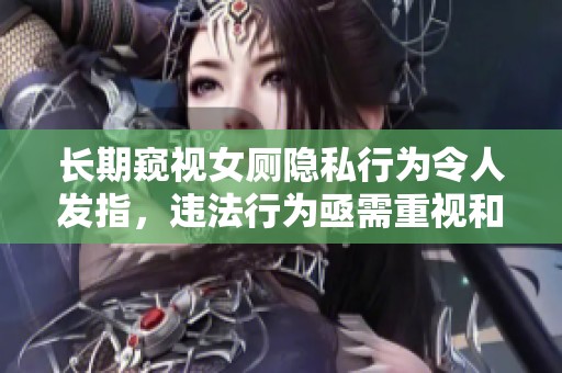 长期窥视女厕隐私行为令人发指，违法行为亟需重视和制止