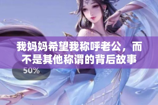 我妈妈希望我称呼老公，而不是其他称谓的背后故事