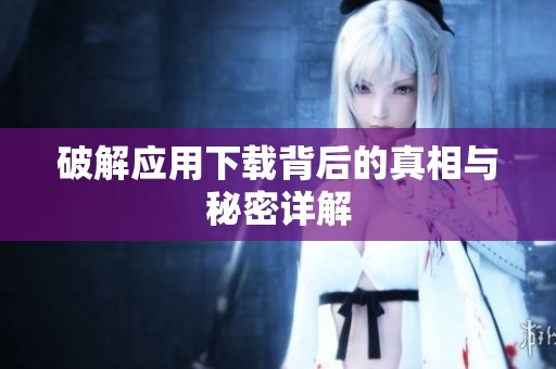 破解应用下载背后的真相与秘密详解