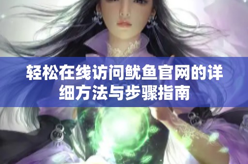 轻松在线访问鱿鱼官网的详细方法与步骤指南