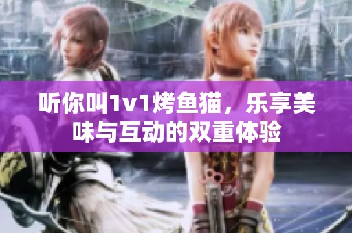 听你叫1v1烤鱼猫，乐享美味与互动的双重体验