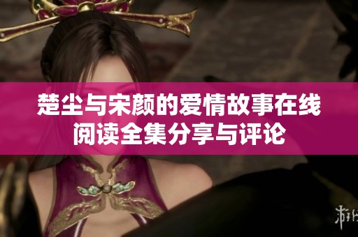楚尘与宋颜的爱情故事在线阅读全集分享与评论
