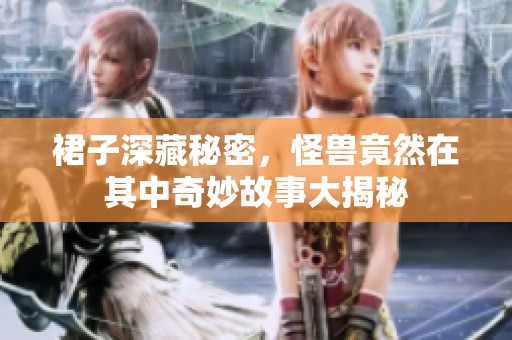 裙子深藏秘密，怪兽竟然在其中奇妙故事大揭秘