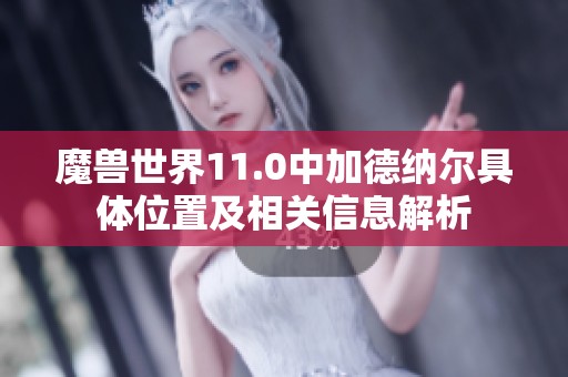 魔兽世界11.0中加德纳尔具体位置及相关信息解析