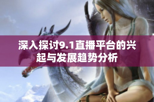 深入探讨9.1直播平台的兴起与发展趋势分析