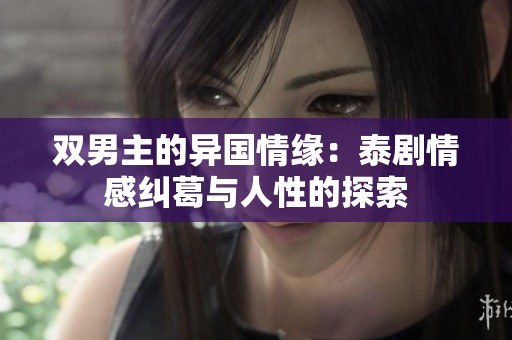 双男主的异国情缘：泰剧情感纠葛与人性的探索
