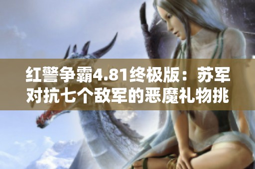 红警争霸4.81终极版：苏军对抗七个敌军的恶魔礼物挑战