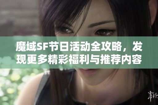 魔域SF节日活动全攻略，发现更多精彩福利与推荐内容！