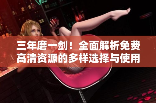 三年磨一剑！全面解析免费高清资源的多样选择与使用技巧
