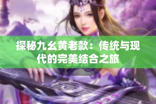 探秘九幺黄老款：传统与现代的完美结合之旅