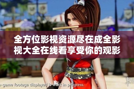 全方位影视资源尽在成全影视大全在线看享受你的观影时光