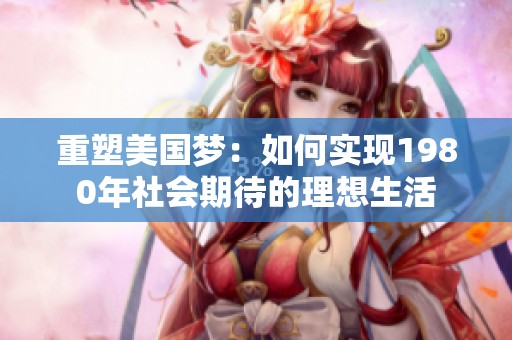 重塑美国梦：如何实现1980年社会期待的理想生活