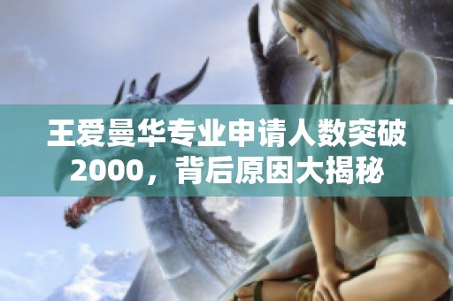 王爱曼华专业申请人数突破2000，背后原因大揭秘