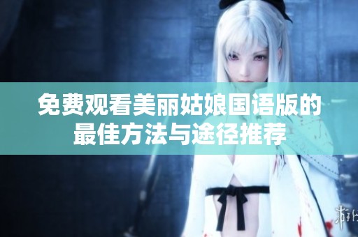 免费观看美丽姑娘国语版的最佳方法与途径推荐