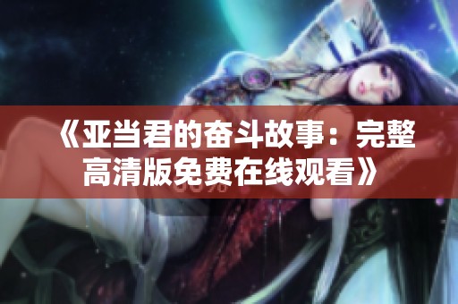 《亚当君的奋斗故事：完整高清版免费在线观看》
