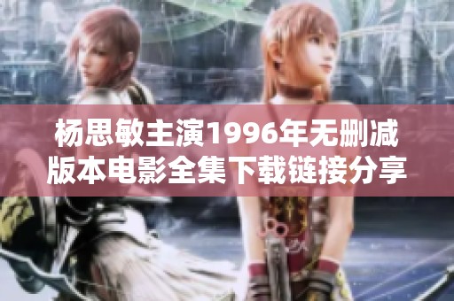 杨思敏主演1996年无删减版本电影全集下载链接分享