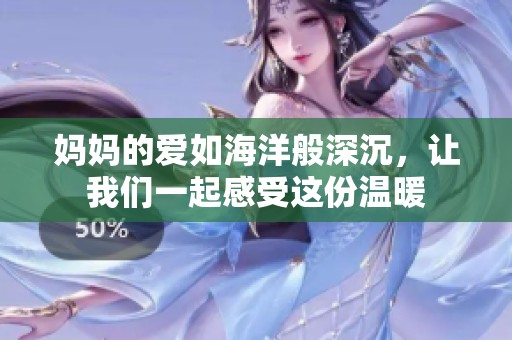 妈妈的爱如海洋般深沉，让我们一起感受这份温暖