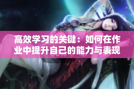 高效学习的关键：如何在作业中提升自己的能力与表现