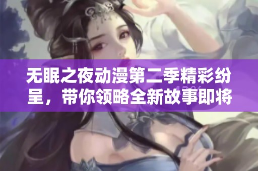 无眠之夜动漫第二季精彩纷呈，带你领略全新故事即将上线