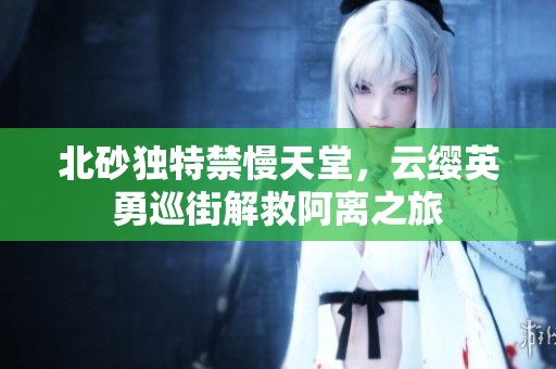 北砂独特禁慢天堂，云缨英勇巡街解救阿离之旅