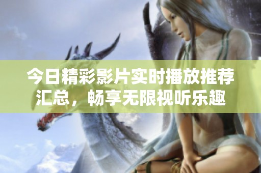 今日精彩影片实时播放推荐汇总，畅享无限视听乐趣
