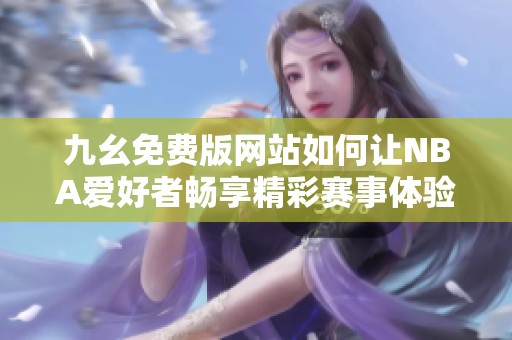 九幺免费版网站如何让NBA爱好者畅享精彩赛事体验