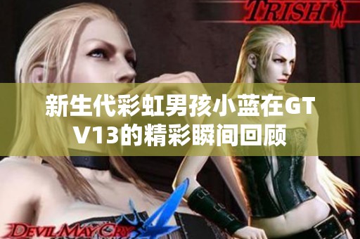 新生代彩虹男孩小蓝在GTV13的精彩瞬间回顾