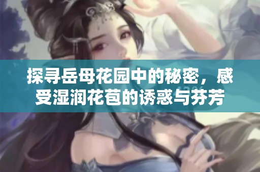 探寻岳母花园中的秘密，感受湿润花苞的诱惑与芬芳