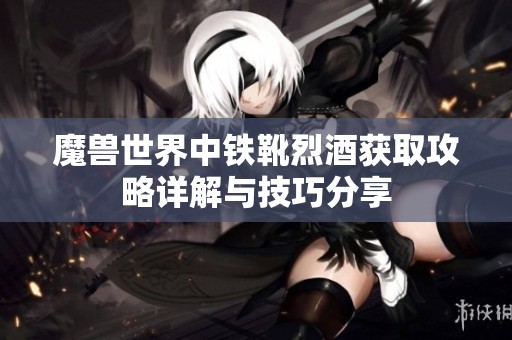 魔兽世界中铁靴烈酒获取攻略详解与技巧分享