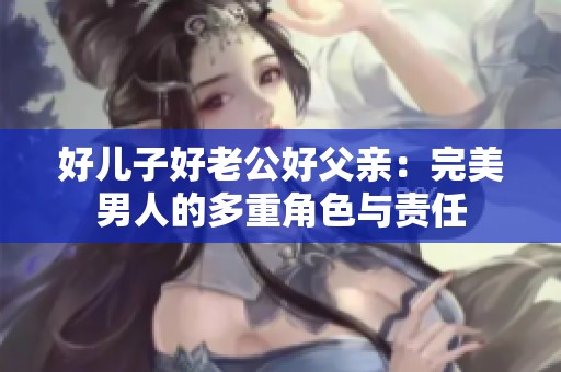 好儿子好老公好父亲：完美男人的多重角色与责任