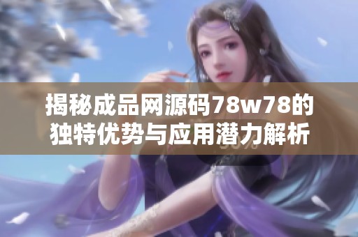 揭秘成品网源码78w78的独特优势与应用潜力解析