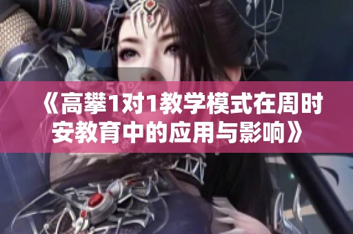 《高攀1对1教学模式在周时安教育中的应用与影响》