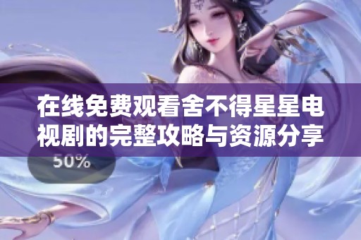 在线免费观看舍不得星星电视剧的完整攻略与资源分享