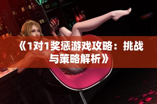 《1对1奖惩游戏攻略：挑战与策略解析》