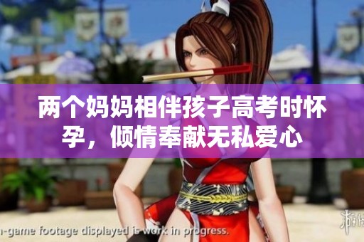 两个妈妈相伴孩子高考时怀孕，倾情奉献无私爱心