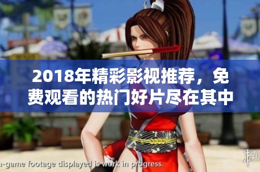 2018年精彩影视推荐，免费观看的热门好片尽在其中