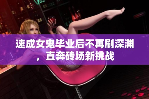 速成女鬼毕业后不再刷深渊，直奔砖场新挑战