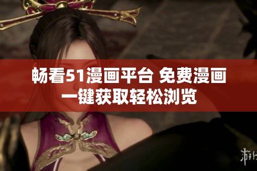 畅看51漫画平台 免费漫画一键获取轻松浏览