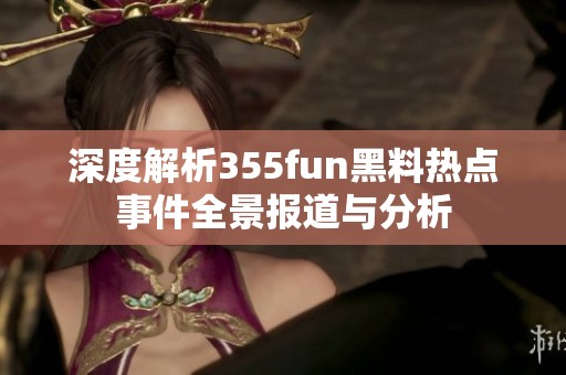 深度解析355fun黑料热点事件全景报道与分析