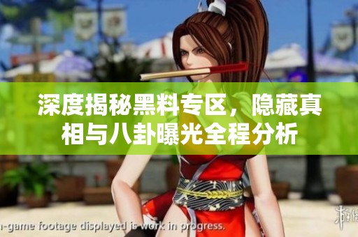 深度揭秘黑料专区，隐藏真相与八卦曝光全程分析