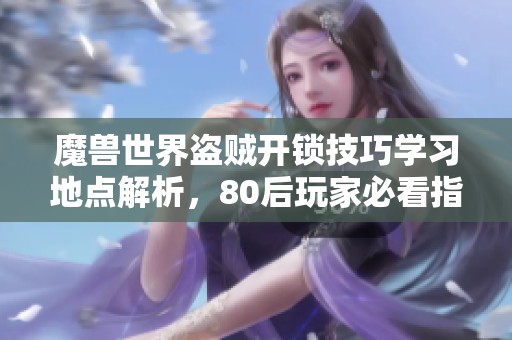 魔兽世界盗贼开锁技巧学习地点解析，80后玩家必看指南