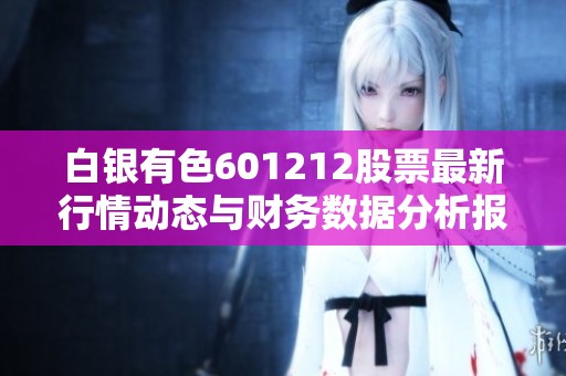 白银有色601212股票最新行情动态与财务数据分析报告
