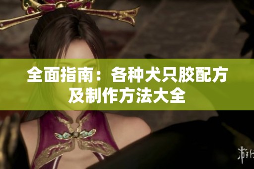 全面指南：各种犬只胶配方及制作方法大全