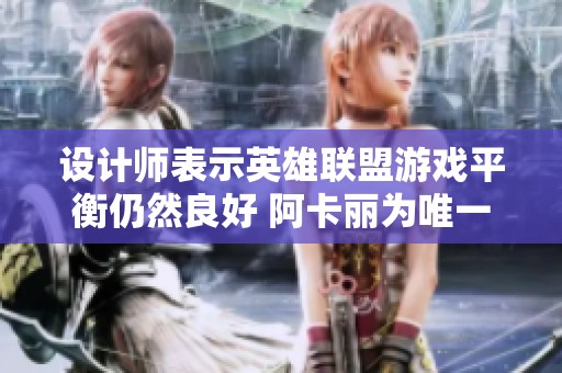 设计师表示英雄联盟游戏平衡仍然良好 阿卡丽为唯一受选手青睐的刺客