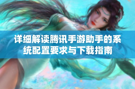 详细解读腾讯手游助手的系统配置要求与下载指南