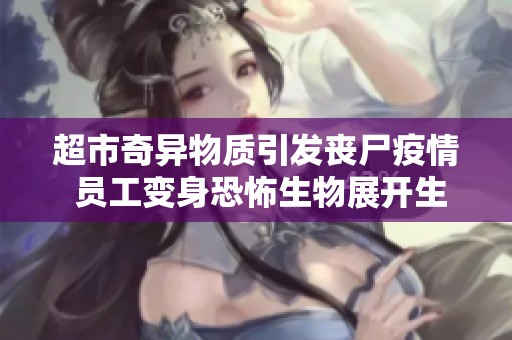 超市奇异物质引发丧尸疫情 员工变身恐怖生物展开生死挣扎