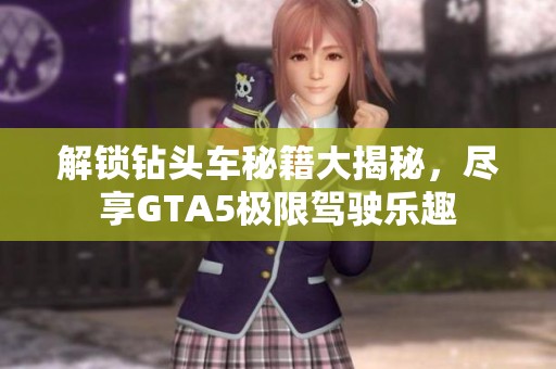 解锁钻头车秘籍大揭秘，尽享GTA5极限驾驶乐趣