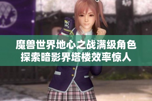 魔兽世界地心之战满级角色探索暗影界塔楼效率惊人